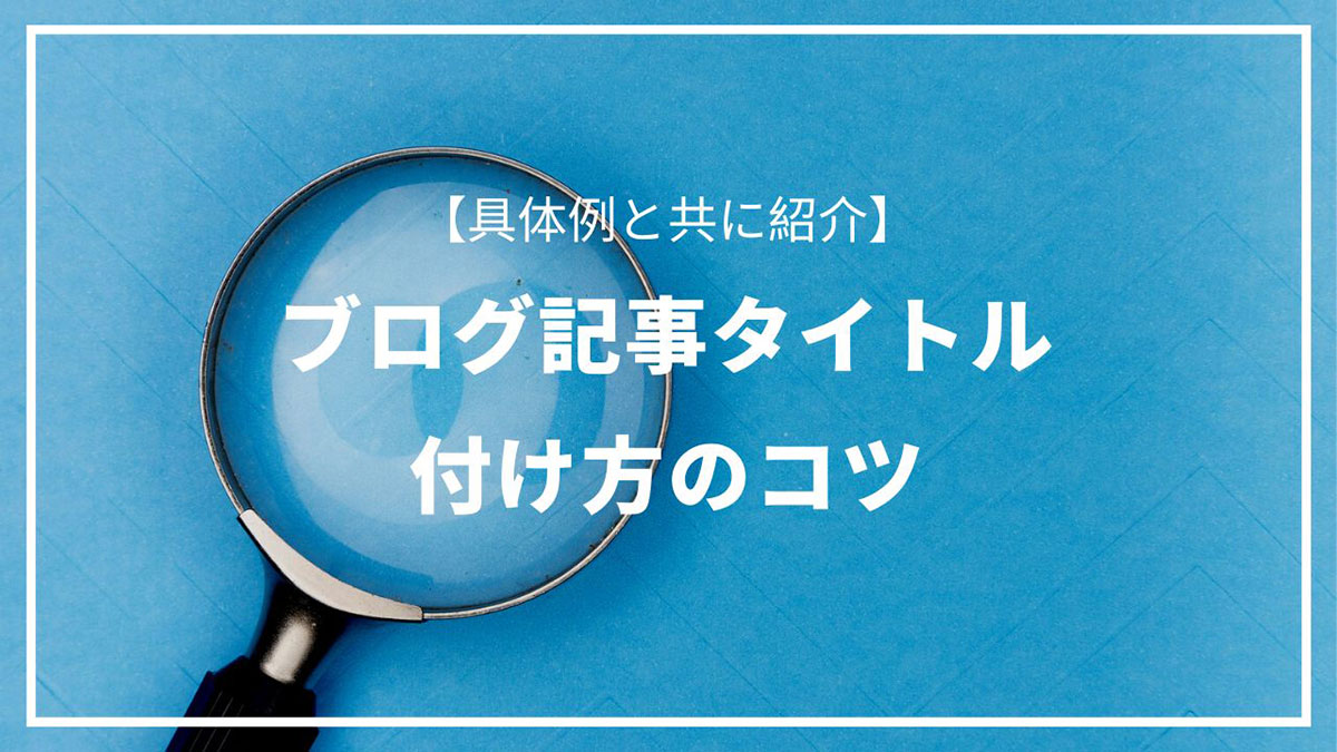 実例紹介あり】ブログ記事タイトルの付け方！注意する点は6つ